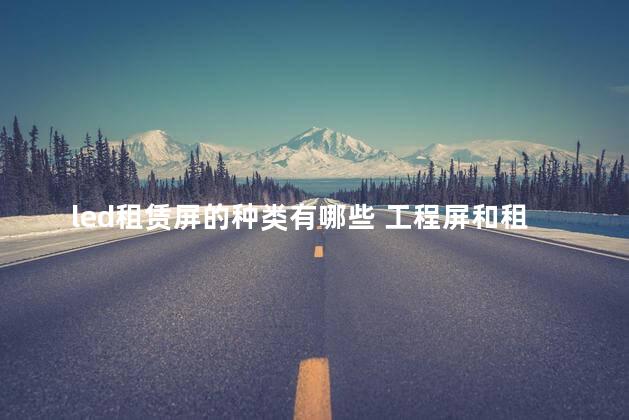 led租赁屏的种类有哪些 工程屏和租赁屏的区别